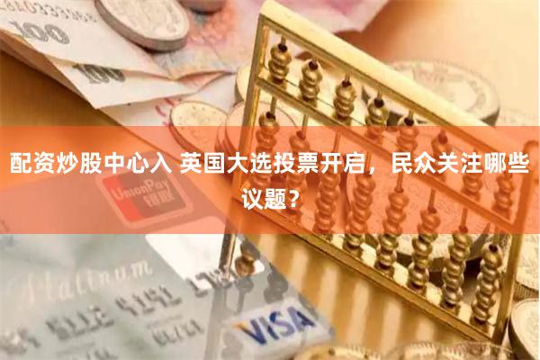 配资炒股中心入 英国大选投票开启，民众关注哪些议题？