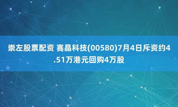 崇左股票配资 赛晶科技(00580)7月4日斥资约4.51万港元回购4万股