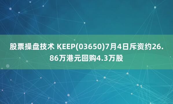 股票操盘技术 KEEP(03650)7月4日斥资约26.86万港元回购4.3万股