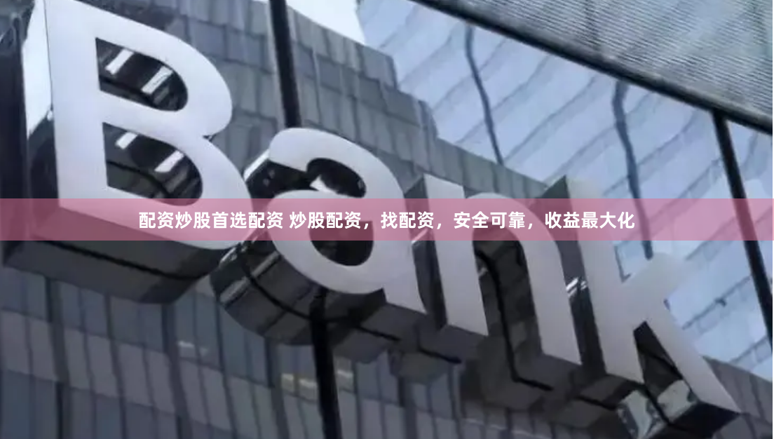 配资炒股首选配资 炒股配资，找配资，安全可靠，收益最大化