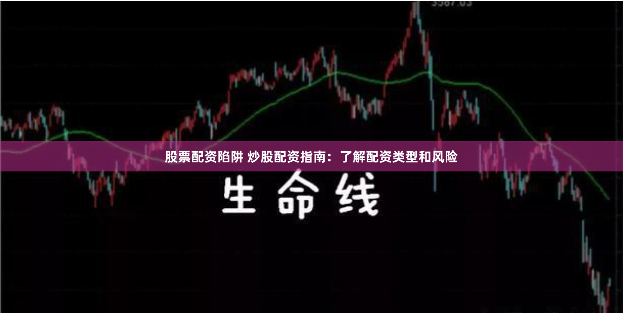 股票配资陷阱 炒股配资指南：了解配资类型和风险