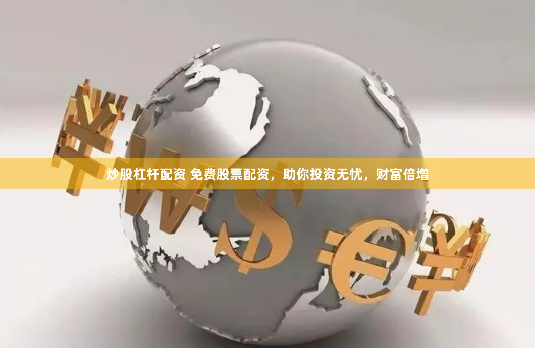 炒股杠杆配资 免费股票配资，助你投资无忧，财富倍增